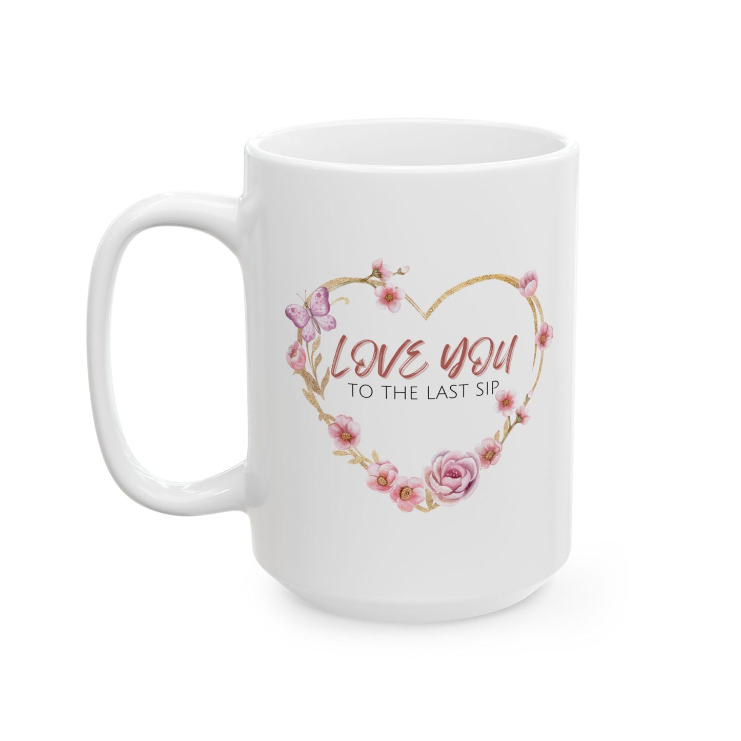 Love You to the Last Sip Ceramic Cup/Mug (11oz/15oz)